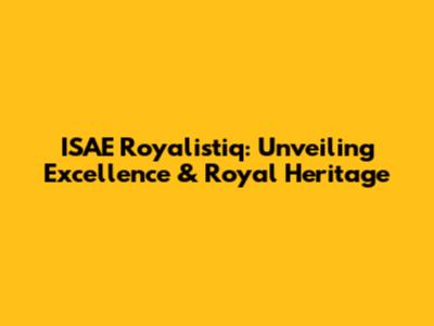 ISAE Royalistiq: Unveiling Excellence & Royal Heritage