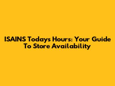 ISAINS Today's Hours: Your Guide To Store Availability