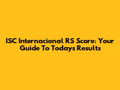 ISC Internacional RS Score: Your Guide To Today's Results