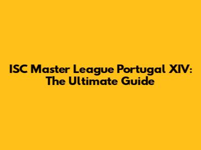 ISC Master League Portugal XIV: The Ultimate Guide