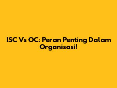 ISC Vs OC: Peran Penting Dalam Organisasi!
