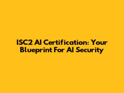 ISC2 AI Certification: Your Blueprint For AI Security