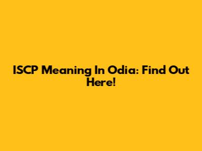 ISCP Meaning In Odia: Find Out Here!