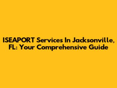 ISEAPORT Services In Jacksonville, FL: Your Comprehensive Guide