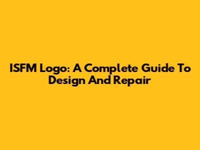 ISFM Logo: A Complete Guide To Design And Repair