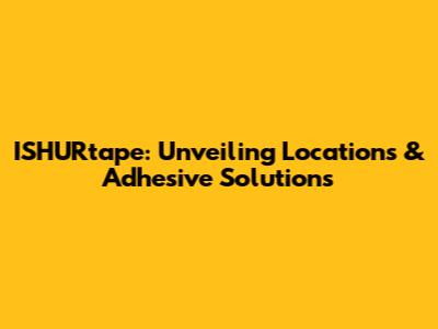 ISHURtape: Unveiling Locations & Adhesive Solutions