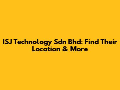 ISJ Technology Sdn Bhd: Find Their Location & More