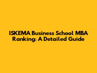 ISKEMA Business School MBA Ranking: A Detailed Guide