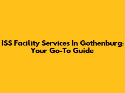 ISS Facility Services In Gothenburg: Your Go-To Guide