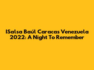 ISalsa Baúl Caracas Venezuela 2022: A Night To Remember