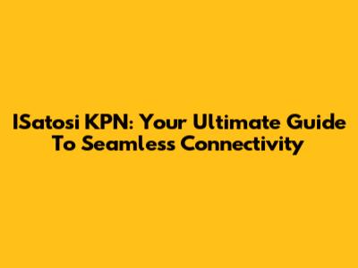 ISatosi KPN: Your Ultimate Guide To Seamless Connectivity
