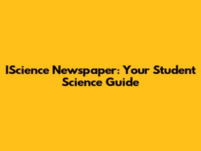 IScience Newspaper: Your Student Science Guide