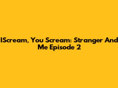IScream, You Scream: "Stranger And Me" Episode 2