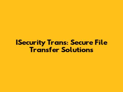 ISecurity Trans: Secure File Transfer Solutions