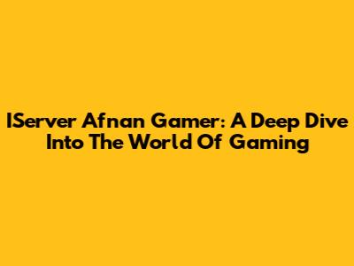 IServer Afnan Gamer: A Deep Dive Into The World Of Gaming