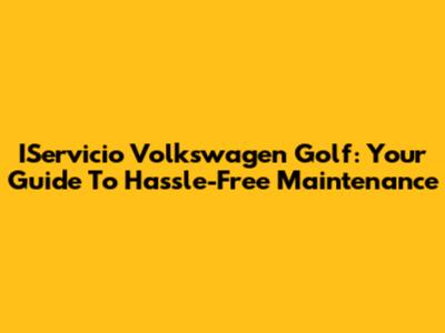 IServicio Volkswagen Golf: Your Guide To Hassle-Free Maintenance