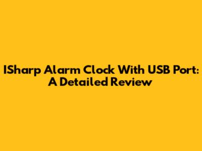 ISharp Alarm Clock With USB Port: A Detailed Review