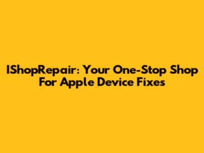 IShopRepair: Your One-Stop Shop For Apple Device Fixes