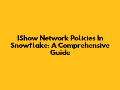 IShow Network Policies In Snowflake: A Comprehensive Guide