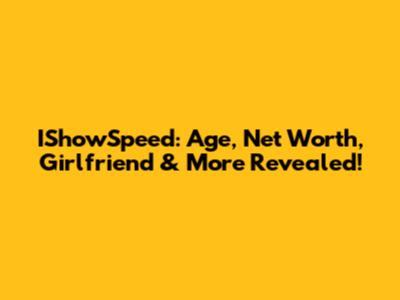 IShowSpeed: Age, Net Worth, Girlfriend & More Revealed!