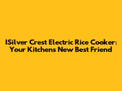 ISilver Crest Electric Rice Cooker: Your Kitchen's New Best Friend