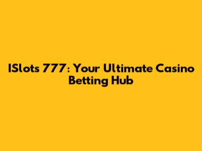 ISlots 777: Your Ultimate Casino Betting Hub