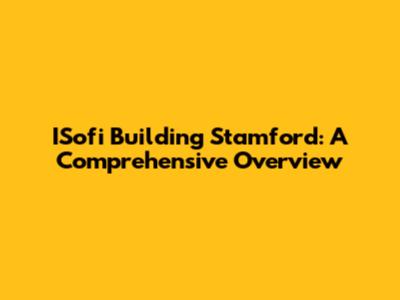 ISofi Building Stamford: A Comprehensive Overview