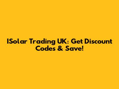 ISolar Trading UK: Get Discount Codes & Save!