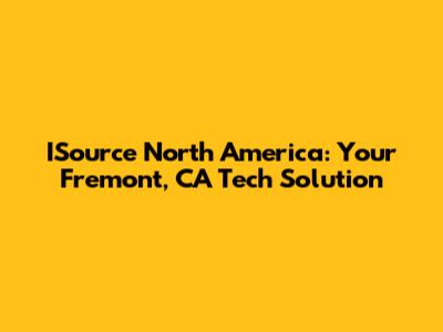 ISource North America: Your Fremont, CA Tech Solution