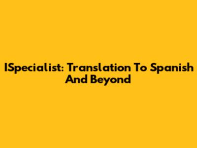 ISpecialist: Translation To Spanish And Beyond