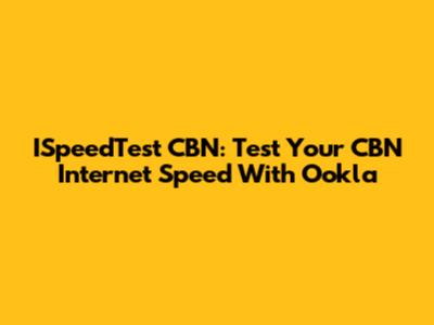 ISpeedTest CBN: Test Your CBN Internet Speed With Ookla