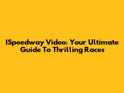 ISpeedway Video: Your Ultimate Guide To Thrilling Races