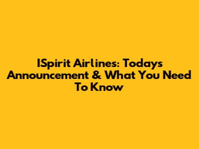 ISpirit Airlines: Today's Announcement & What You Need To Know