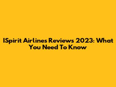 ISpirit Airlines Reviews 2023: What You Need To Know
