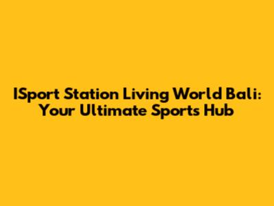 ISport Station Living World Bali: Your Ultimate Sports Hub