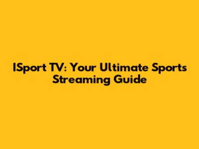 ISport TV: Your Ultimate Sports Streaming Guide