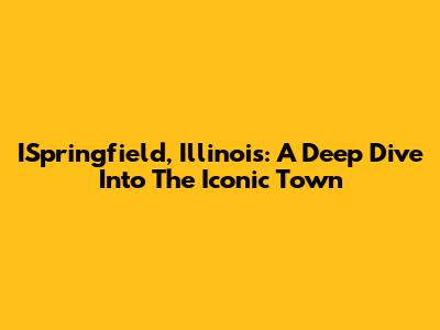 ISpringfield, Illinois: A Deep Dive Into The Iconic Town