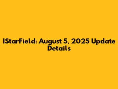 IStarField: August 5, 2025 Update Details
