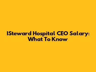 ISteward Hospital CEO Salary: What To Know