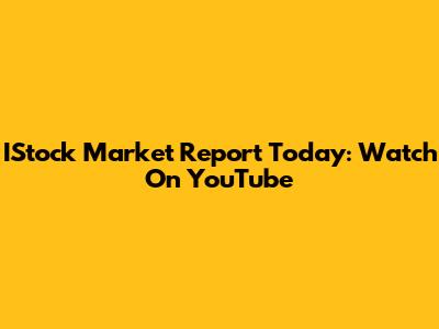 IStock Market Report Today: Watch On YouTube