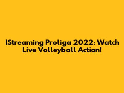 IStreaming Proliga 2022: Watch Live Volleyball Action!