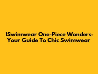 ISwimwear One-Piece Wonders: Your Guide To Chic Swimwear