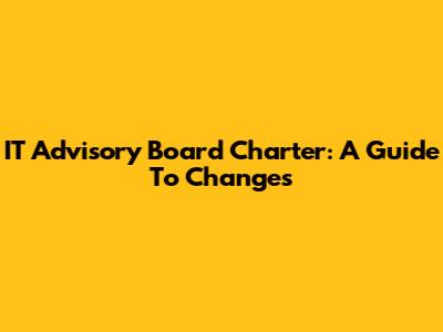 IT Advisory Board Charter: A Guide To Changes