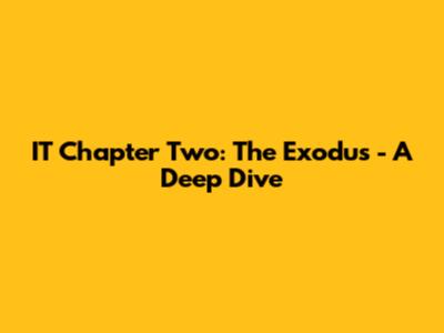 IT Chapter Two: The Exodus - A Deep Dive