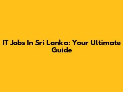 IT Jobs In Sri Lanka: Your Ultimate Guide