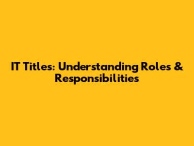 IT Titles: Understanding Roles & Responsibilities