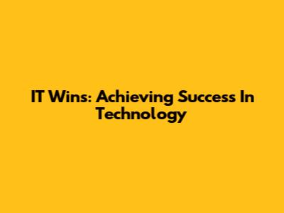 IT Wins: Achieving Success In Technology