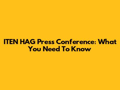 ITEN HAG Press Conference: What You Need To Know