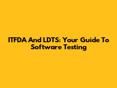 ITFDA And LDTS: Your Guide To Software Testing