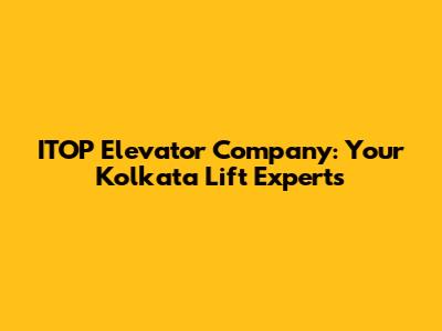 ITOP Elevator Company: Your Kolkata Lift Experts